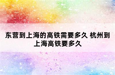 东营到上海的高铁需要多久 杭州到上海高铁要多久